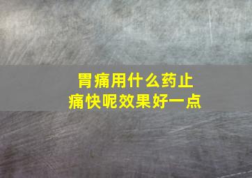 胃痛用什么药止痛快呢效果好一点