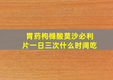 胃药枸橼酸莫沙必利片一日三次什么时间吃