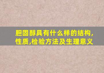 胆固醇具有什么样的结构,性质,检验方法及生理意义