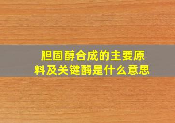 胆固醇合成的主要原料及关键酶是什么意思