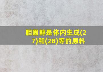 胆固醇是体内生成(27)和(28)等的原料