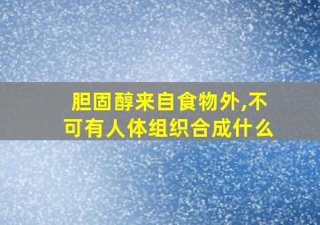 胆固醇来自食物外,不可有人体组织合成什么