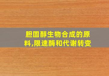 胆固醇生物合成的原料,限速酶和代谢转变