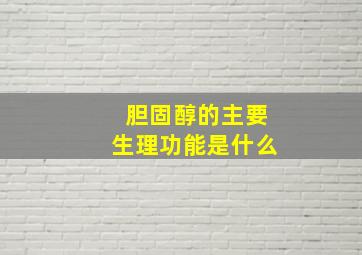 胆固醇的主要生理功能是什么