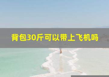 背包30斤可以带上飞机吗