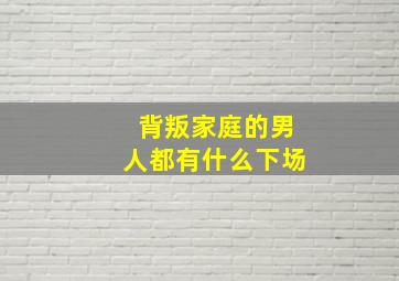 背叛家庭的男人都有什么下场