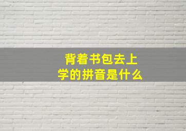 背着书包去上学的拼音是什么