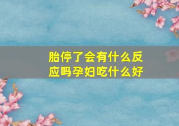 胎停了会有什么反应吗孕妇吃什么好