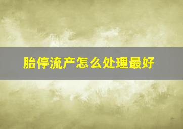 胎停流产怎么处理最好