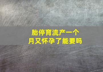 胎停育流产一个月又怀孕了能要吗