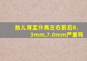 胎儿肾盂分离左右前后8.3mm,7.0mm严重吗