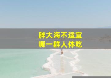 胖大海不适宜哪一群人体吃