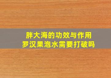 胖大海的功效与作用罗汉果泡水需要打破吗