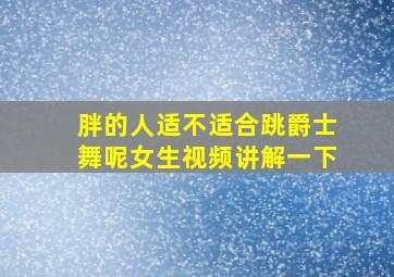 胖的人适不适合跳爵士舞呢女生视频讲解一下