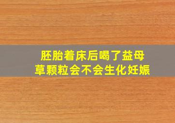 胚胎着床后喝了益母草颗粒会不会生化妊娠