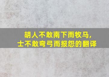 胡人不敢南下而牧马,士不敢弯弓而报怨的翻译