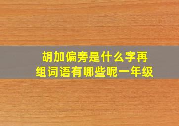 胡加偏旁是什么字再组词语有哪些呢一年级