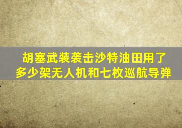 胡塞武装袭击沙特油田用了多少架无人机和七枚巡航导弹