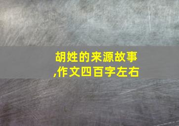 胡姓的来源故事,作文四百字左右