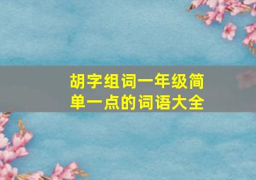 胡字组词一年级简单一点的词语大全