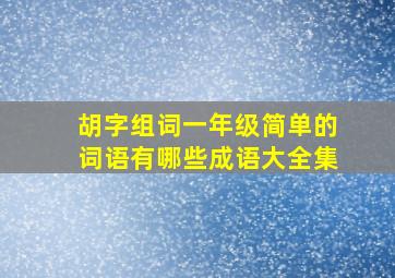 胡字组词一年级简单的词语有哪些成语大全集