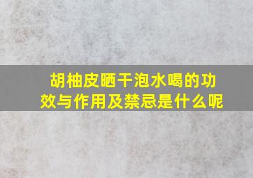 胡柚皮晒干泡水喝的功效与作用及禁忌是什么呢