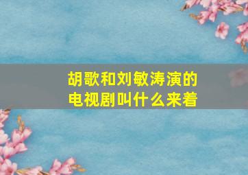 胡歌和刘敏涛演的电视剧叫什么来着