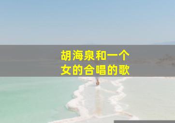 胡海泉和一个女的合唱的歌