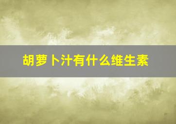 胡萝卜汁有什么维生素