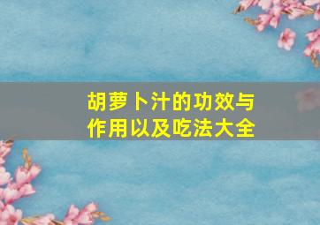 胡萝卜汁的功效与作用以及吃法大全