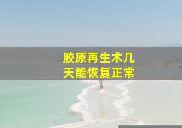 胶原再生术几天能恢复正常