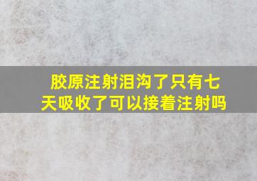 胶原注射泪沟了只有七天吸收了可以接着注射吗