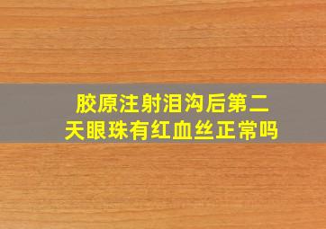 胶原注射泪沟后第二天眼珠有红血丝正常吗