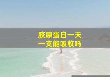 胶原蛋白一天一支能吸收吗