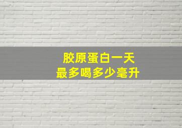 胶原蛋白一天最多喝多少毫升