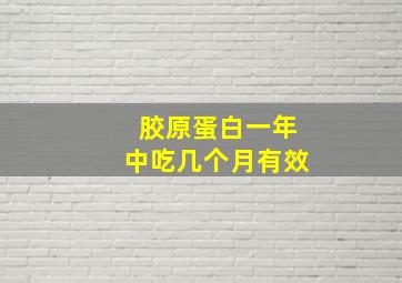 胶原蛋白一年中吃几个月有效