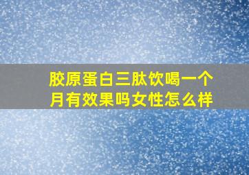 胶原蛋白三肽饮喝一个月有效果吗女性怎么样