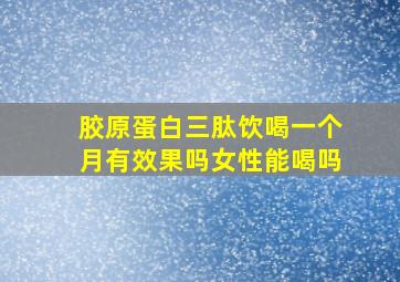 胶原蛋白三肽饮喝一个月有效果吗女性能喝吗