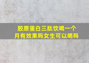 胶原蛋白三肽饮喝一个月有效果吗女生可以喝吗