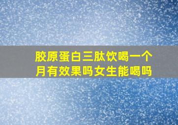 胶原蛋白三肽饮喝一个月有效果吗女生能喝吗