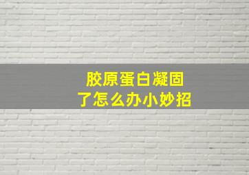 胶原蛋白凝固了怎么办小妙招