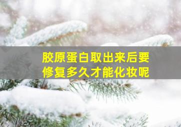 胶原蛋白取出来后要修复多久才能化妆呢