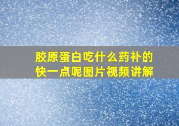 胶原蛋白吃什么药补的快一点呢图片视频讲解