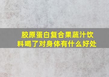 胶原蛋白复合果蔬汁饮料喝了对身体有什么好处