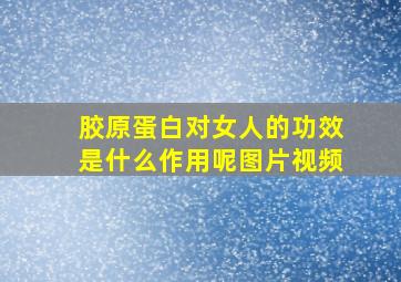 胶原蛋白对女人的功效是什么作用呢图片视频