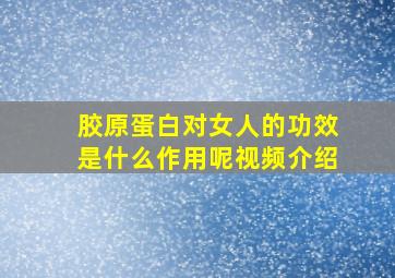 胶原蛋白对女人的功效是什么作用呢视频介绍