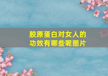 胶原蛋白对女人的功效有哪些呢图片