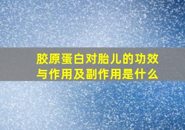 胶原蛋白对胎儿的功效与作用及副作用是什么