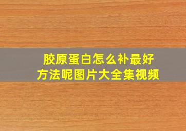 胶原蛋白怎么补最好方法呢图片大全集视频