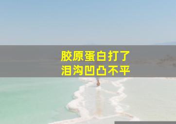 胶原蛋白打了泪沟凹凸不平